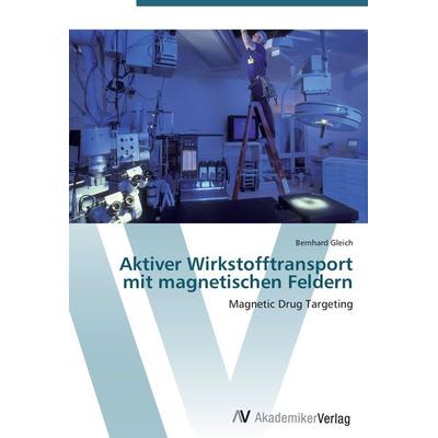 Aktiver Wirkstofftransport mit magnetischen Feldern, Taschenbuch von Bernhard Gleich, AV Akademikerverlag, 978-3-639-45195-5