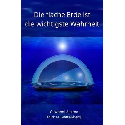 Die flache Erde ist die wichtigste Wahrheit, Taschenbuch von Michael Wittenberg,Giovanni Alaimo, Epubli, 978-3-7502-8650-4