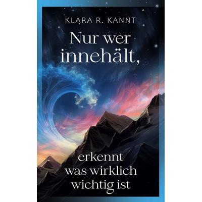Nur wer innehält, erkennt was wirklich wichtig ist, Taschenbuch von Klara R. Kannt, BoD – Books on Demand, 978-3-7583-4140-3