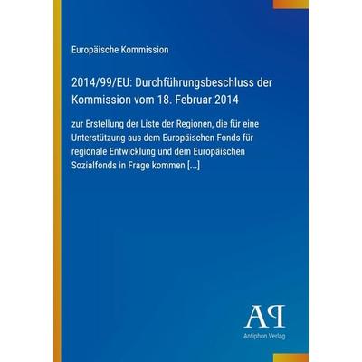 2014/99/EU: Durchführungsbeschluss der Kommission vom 18. Februar 2014, Taschenbuch von Europäische Kommission, Antiphon Verlag, 978-3-387-72128-7