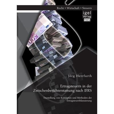 Ertragsteuern in der Zwischenberichterstattung nach IFRS: Darstellung von Konzepten und Methoden der Ertragsteuerbilanzierung, Taschenbuch von Jörg