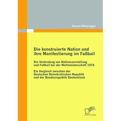 Die konstruierte Nation und ihre Manifestierung im Fußball: Die Verbindung von Nationsvorstellung und Fußball bei der Weltmeisterschaft 1974,