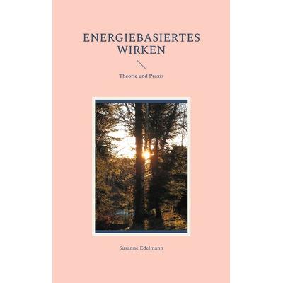 Energiebasiertes Wirken, Taschenbuch von Susanne Edelmann, BoD – Books on Demand, 978-3-7557-7956-8