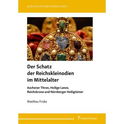 Der Schatz der Reichskleinodien im Mittelalter, Taschenbuch von Matthias Friske, Frank & Timme, 978-3-7329-1100-4