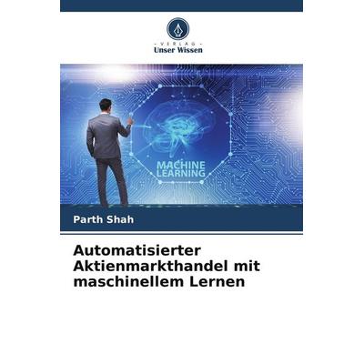 Automatisierter Aktienmarkthandel mit maschinellem Lernen, Taschenbuch von Parth Shah, Verlag Unser Wissen, 978-620-5-41895-6