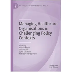 Managing Healthcare Organisations in Challenging Policy Contexts, Fachbücher von Bjrn Roman Kislov, Erik Mrk, Diane Burns, Kathleen Montgomery