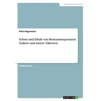 Hagemann, F: Schutz und Erhalt von Museumsexponaten. Äußere, Taschenbuch von Felix Hagemann, GRIN, 978-3-346-04219-4