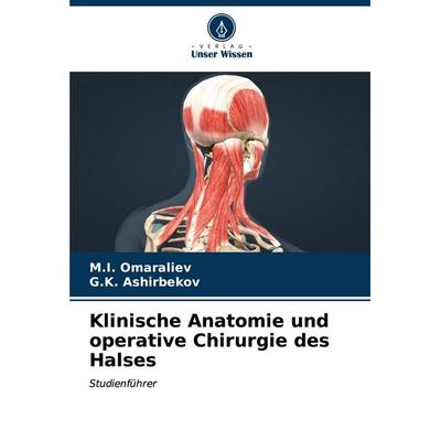 Klinische Anatomie und operative Chirurgie des Halses, Taschenbuch von M. I. Omaraliev,G. K. Ashirbekov, Verlag Unser Wissen, 978-620-6-88749-2