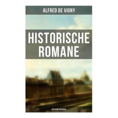 Historische Romane von Alfred de Vigny (Deutsche Ausgaben), Taschenbuch von Alfred de Vigny, Musaicum Books, 978-80-272-6414-8