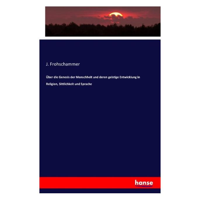 Hansebooks Über die Genesis der Menschheit und deren geistige Entwicklung in Religion, Sittlichkeit und Sprache (Softcover, J Frohschammer) (55828169)