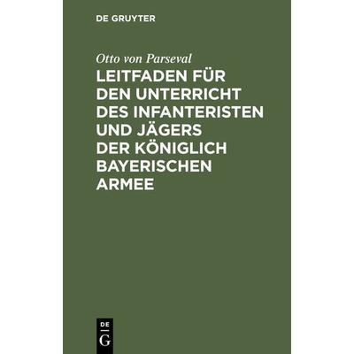 Leitfaden für den Unterricht des Infanteristen und Jägers der Königlich Bayerischen Armee, Gebundene Ausgabe von Otto Parseval, De Gruyter Oldenbourg,