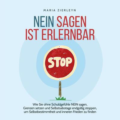 Nein sagen ist erlernbar: Wie Sie ohne Schuldgefühle NEIN sagen, Grenzen setzen und Selbstsabotage endgültig stoppen, um Selbstbestimmtheit und
