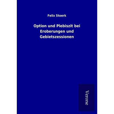 Option und Plebiszit bei Eroberungen und Gebietszessionen, Taschenbuch von Felix Stoerk, BoD - Books on Demand