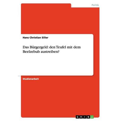 Das Bürgergeld: den Teufel mit dem Beelzebub austreiben?, Taschenbuch von Hans Christian Siller, GRIN, 978-3-638-72274-2