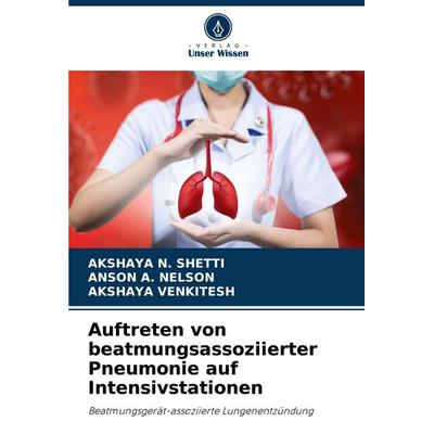 Auftreten von beatmungsassoziierter Pneumonie auf Intensivstationen, Taschenbuch von Akshaya N. Shetti,Anson a. Nelson,Akshaya Venkitesh, Verlag Unser