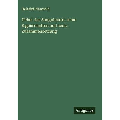 Ueber das Sanguinarin, seine Eigenschaften und seine Zusammensetzung, Gebundene Ausgabe von Heinrich Naschold, Antigonos Verlag, 978-3-388-92749-7