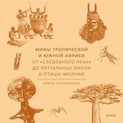 Mify Tropicheskoy i YUzhnoy Afriki. Ot «s'edobnogo neba» do ritual'nyh masok i pticy-molnii - Irina Tatarovskaya, Audio, 4069828266995