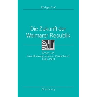 Die Zukunft der Weimarer Republik, Gebundene Ausgabe von Rüdiger Graf, De Gruyter Oldenbourg, 978-3-486-58583-4