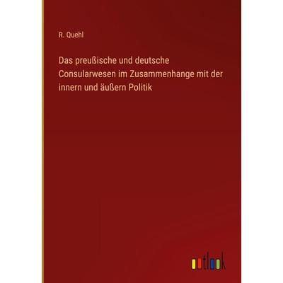 Das preußische und deutsche Consularwesen im Zusammenhange mit der innern und äußern Politik, Gebundene Ausgabe von R. Quehl, Outlook,