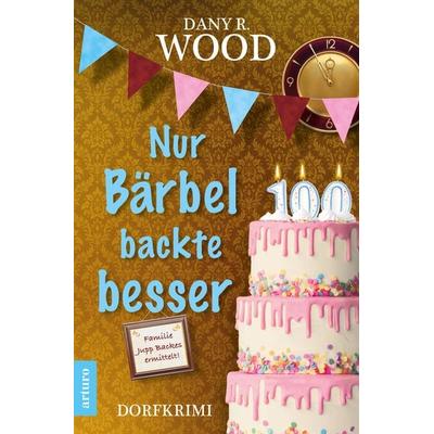 Nur Bärbel backte besser, Taschenbuch von Dany R. Wood, Arturo Verlag, 978-3-9817016-8-5