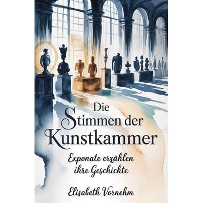 Die Stimmen der Kunstkammer, Taschenbuch von Elisabeth Vornehm, Epubli, 978-3-565-29902-7