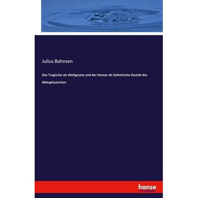 Das Tragische als Weltgesetz und der Humor als ästhetische Gestalt des Metaphysischen, Taschenbuch von Julius Bahnsen, Hansebooks, 978-3-348-13037-0