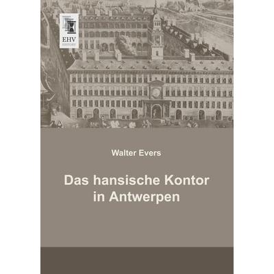 Das hansische Kontor in Antwerpen, Taschenbuch von Walter Evers, EHV-History, 978-3-95564-138-2