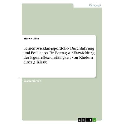 Lernentwicklungsportfolio. Durchführung und Evaluation. Ein Beitrag zur Entwicklung der Eigenreflexionsfähigkeit von Kindern einer 3. Klasse,
