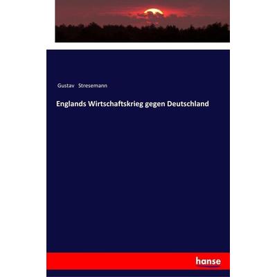 Englands Wirtschaftskrieg gegen Deutschland, Taschenbuch von Gustav Stresemann, Hansebooks, 978-3-337-36206-5