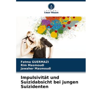 Impulsivität und Suizidabsicht bei jungen Suizidenten, Taschenbuch von Fatma Guermazi,Rim Masmoudi,Jawaher Masmoudi, Verlag Unser Wissen,