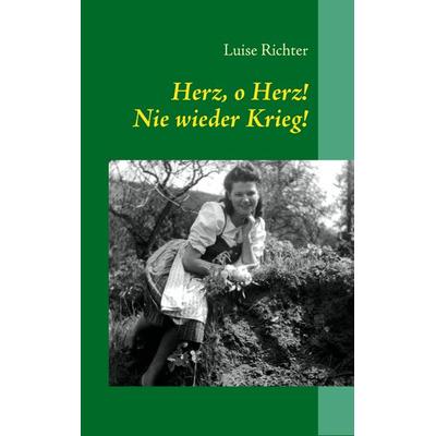 Herz, o Herz! Nie wieder Krieg!, Taschenbuch von Luise Richter, BoD – Books on Demand, 978-3-8370-6795-8