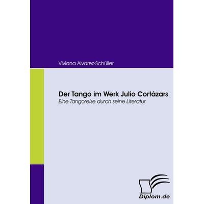 Der Tango im Werk Julio Cortázars, Taschenbuch von Viviana Alvarez-Schüller, Diplomica Verlag GmbH, 978-3-8366-6114-0