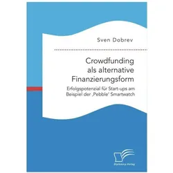 Crowdfunding als alternative Finanzierungsform: Erfolgspotenzial für Start-ups am Beispiel der 'Pebb, Fachbücher von Sven Dobrev
