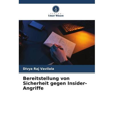 Bereitstellung von Sicherheit gegen Insider-Angriffe, Taschenbuch von Divya Raj Vavilala, Verlag Unser Wissen, 978-620-6-30884-3