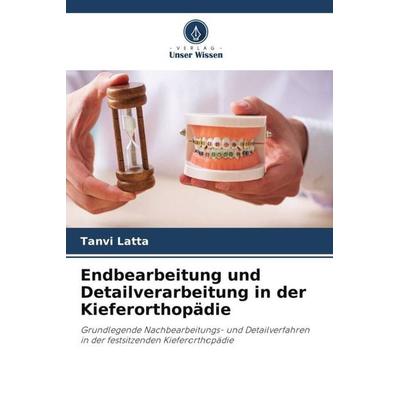 Endbearbeitung und Detailverarbeitung in der Kieferorthopädie, Taschenbuch von Tanvi Latta, Verlag Unser Wissen, 978-620-5-14273-8