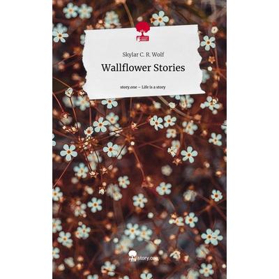 Wallflower Stories. Life is a Story - story.one, Gebundene Ausgabe von Skylar C. R. Wolf, Story.one publishing, 978-3-7108-5554-2
