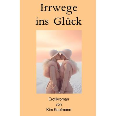 Irrwege ins Glück, Taschenbuch von Kim Kaufmann, Epubli, 978-3-7584-8328-8
