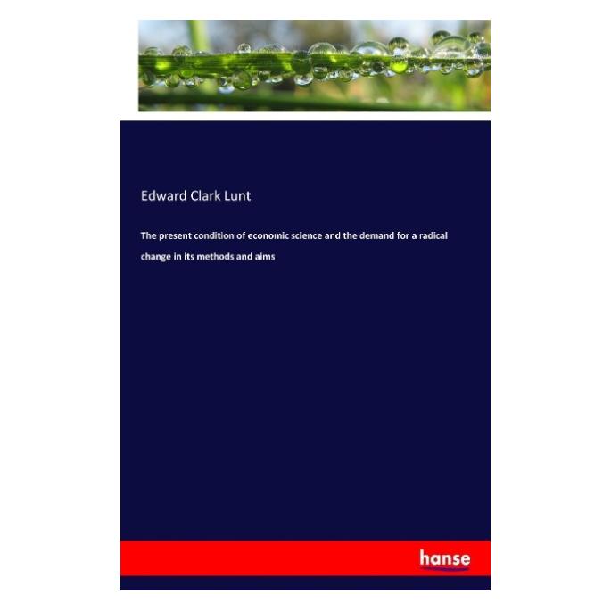 Hansebooks The present condition of economic science and the demand for a radical change in its methods and aim (Englisch, Softcover, Edward Clark Lunt) (57138127)