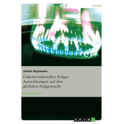 Unkonventionelles Erdgas. Auswirkungen auf den globalen Erdgasmarkt, Taschenbuch von Julian Deymann, GRIN, 978-3-656-52669-8