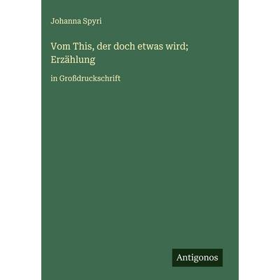 Vom This, der doch etwas wird; Erzählung, Gebundene Ausgabe von Johanna Spyri, Antigonos Verlag, 978-3-563-26303-7
