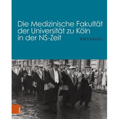 Die Medizinische Fakultät der Universität zu Köln in der NS-Zeit, Gebundene Ausgabe von Ralf Forsbach, Böhlau Köln, 978-3-412-52770-9