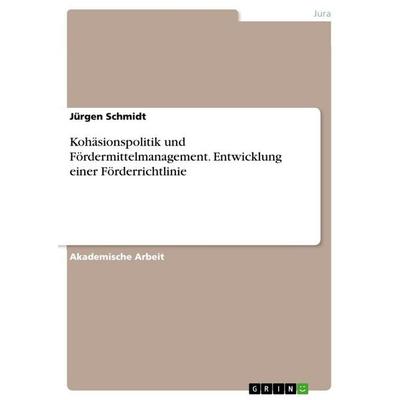Kohäsionspolitik und Fördermittelmanagement. Entwicklung einer Förderrichtlinie, Taschenbuch von Jürgen Schmidt, GRIN, 978-3-346-93398-0