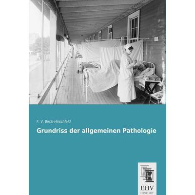 Grundriss der allgemeinen Pathologie, Taschenbuch von F. V. Birch-Hirschfeld, EHV-History, 978-3-95564-680-6