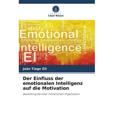Der Einfluss der emotionalen Intelligenz auf die Motivation, Taschenbuch von João Tiago Gil, Verlag Unser Wissen, 978-620-5-64794-3