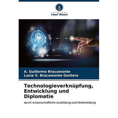 Technologieverknüpfung, Entwicklung und Diplomatie, Taschenbuch von A. Guillermo Bracamonte,Lucia V. Bracamonte Gontero, Verlag Unser Wissen,