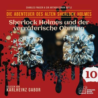 Sherlock Holmes und der verräterische Ohrring (Die Abenteuer des alten Sherlock Holmes, Folge 10) - Arthur Conan Doyle,William K. Stewart, Audio,