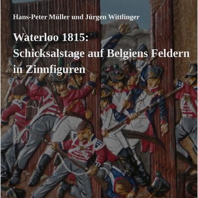 Waterloo 1815: Schicksalstage auf Belgiens Feldern in Zinnfiguren, Gebundene Ausgabe von Hans-Peter Müller,Jürgen Wittlinger, BoD – Books on Demand,