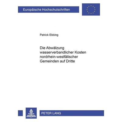 Die Abwälzung wasserverbandlicher Kosten nordrhein-westfälischer Gemeinden auf Dritte, Taschenbuch von Patrick Ebbing, Peter Lang GmbH,