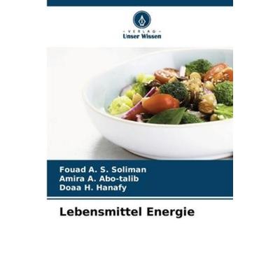 Lebensmittel Energie, Taschenbuch von Fouad A. S. Soliman,Amira A. Abo-talib,Doaa H. Hanafy, Verlag Unser Wissen, 978-620-5-24506-4