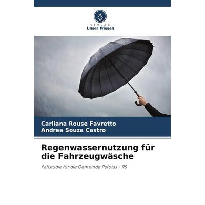 Regenwassernutzung für die Fahrzeugwäsche, Taschenbuch von Carliana Rouse Favretto,Andrea Souza Castro, Verlag Unser Wissen, 978-620-8-63835-1